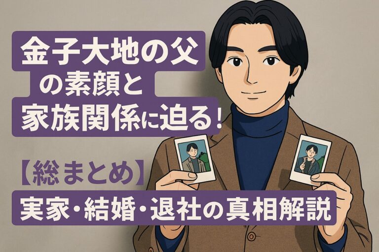 金子大地父の素顔と家族関係に迫る！実家・結婚・退社理由の真相解説