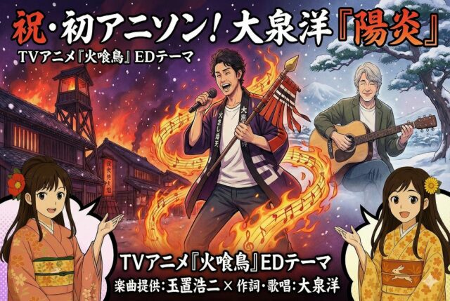 大泉洋初アニソン「陽炎」TVアニメ『火喰鳥』EDテーマと玉置浩二・ここみ・みやび